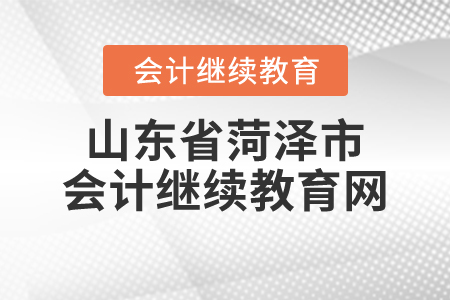 山東省菏澤市會計(jì)繼續(xù)教育網(wǎng)