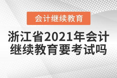 浙江省2021年會計繼續(xù)教育要考試嗎？