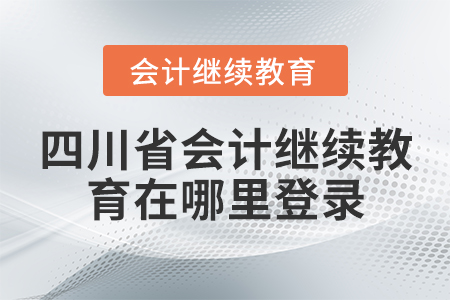四川省會計繼續(xù)教育在哪里登錄？