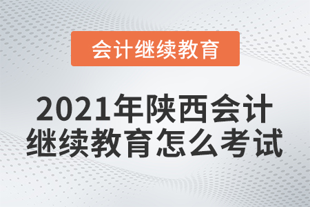 2021年陜西會計繼續(xù)教育怎么考試？