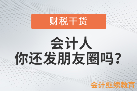會(huì)計(jì)人，你還發(fā)朋友圈嗎？