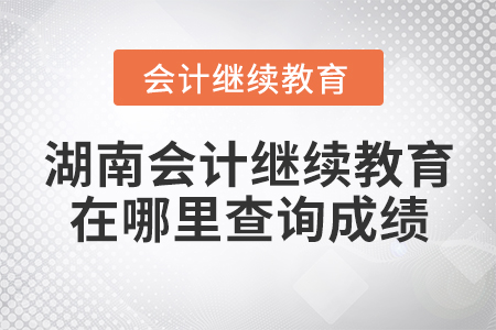 湖南會計繼續(xù)教育在哪里查詢成績？