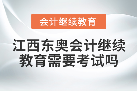 江西東奧會計繼續(xù)教育需要考試嗎？