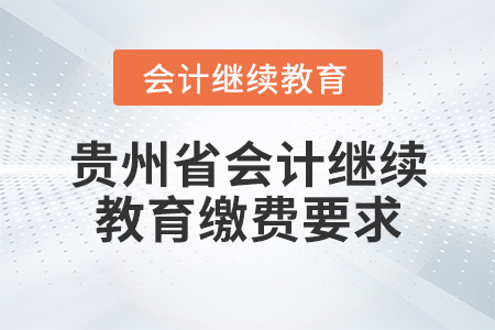 貴州省會計繼續(xù)教育繳費要求