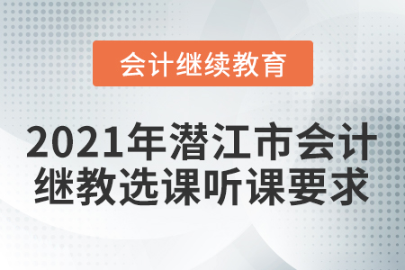 2021年潛江市會(huì)計(jì)繼續(xù)教育選課聽課要求