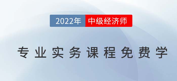 22年中級(jí)經(jīng)濟(jì)師專業(yè)實(shí)務(wù)課程免費(fèi)學(xué)活動(dòng)限時(shí)領(lǐng)