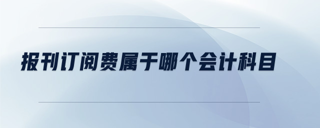 報刊訂閱費屬于哪個會計科目