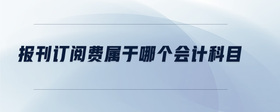 報(bào)刊訂閱費(fèi)屬于哪個(gè)會(huì)計(jì)科目
