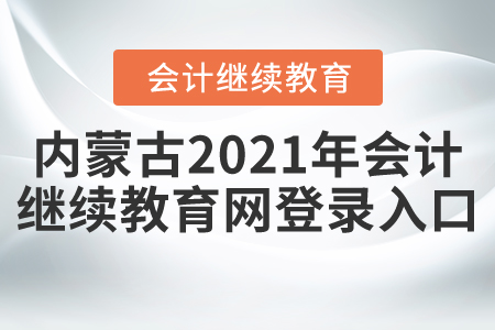 內(nèi)蒙古2021年會計繼續(xù)教育網(wǎng)登錄入口