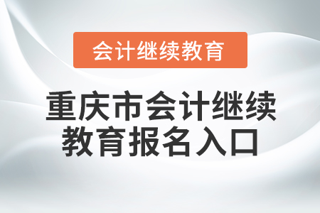 重慶市會(huì)計(jì)繼續(xù)教育報(bào)名入口