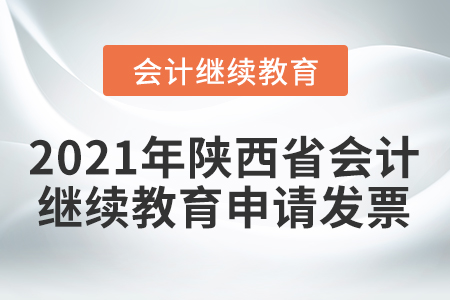 2021年陜西省會(huì)計(jì)繼續(xù)教育如何申請(qǐng)發(fā)票？