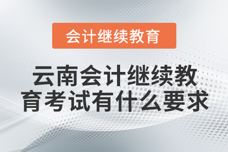 云南會(huì)計(jì)繼續(xù)教育考試有什么要求？