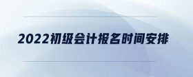 2022初級(jí)會(huì)計(jì)報(bào)名時(shí)間安排