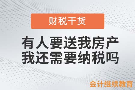 有人要送我房產(chǎn)，我還需要納稅嗎？