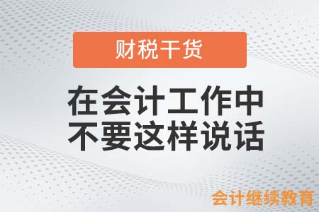 在會計(jì)工作中，這樣說話你就“完蛋”了