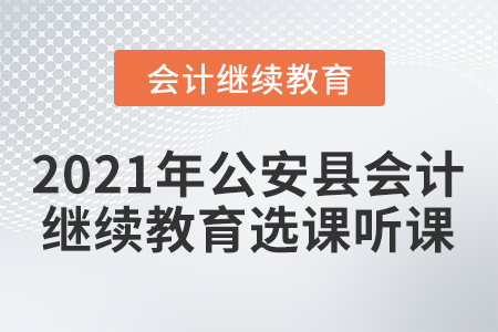 2021年公安縣會(huì)計(jì)繼續(xù)教育選課聽課要求