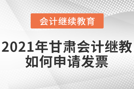2021年甘肅會計繼續(xù)教育如何申請發(fā)票？