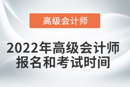2022年高級(jí)會(huì)計(jì)師報(bào)名和考試時(shí)間您知道嗎？