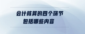 會(huì)計(jì)核算的四個(gè)環(huán)節(jié)包括哪些內(nèi)容