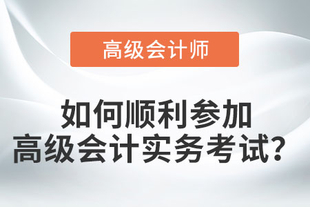 如何順利參加高級(jí)會(huì)計(jì)實(shí)務(wù)考試？