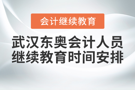 武漢東奧會(huì)計(jì)人員繼續(xù)教育時(shí)間安排
