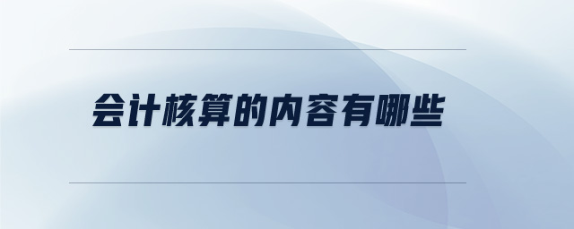 會(huì)計(jì)核算的內(nèi)容有哪些