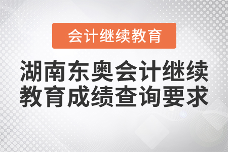 2021年湖南東奧會計繼續(xù)教育成績查詢要求