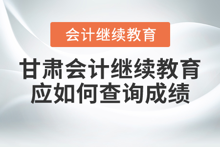 甘肅東奧會計繼續(xù)教育應(yīng)如何查詢成績？