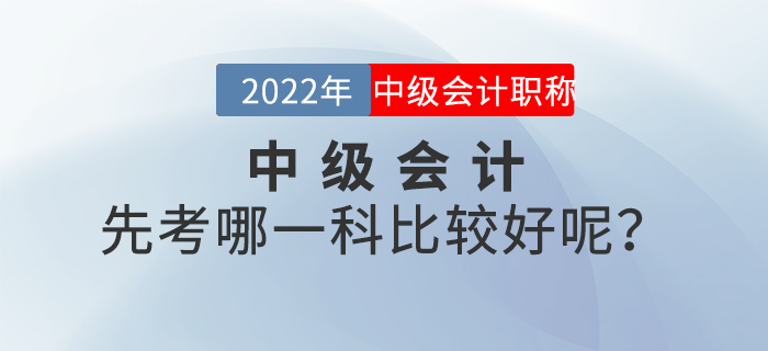 2022年中級會計先考哪一科比較好呢？