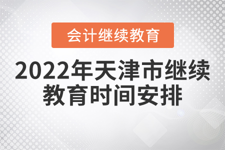 2022年天津市會計繼續(xù)教育時間安排是什么？