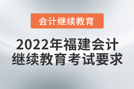 2022年福建會計(jì)繼續(xù)教育考試要求