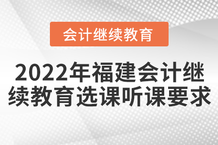 2022年福建會計繼續(xù)教育選課聽課要求