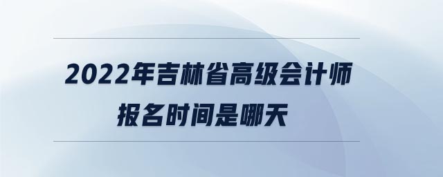 2022年吉林省高級會計(jì)師報(bào)名時間是哪天