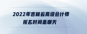 2022年吉林省高級(jí)會(huì)計(jì)師報(bào)名時(shí)間是哪天