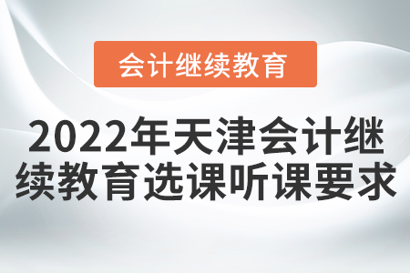2022年天津會(huì)計(jì)繼續(xù)教育選課聽(tīng)課要求