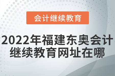 2022年福建東奧會計繼續(xù)教育網(wǎng)址在哪？