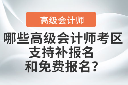 哪些高級(jí)會(huì)計(jì)師考區(qū)支持補(bǔ)報(bào)名和免費(fèi)報(bào)名？