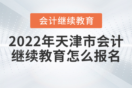 2022年天津市會(huì)計(jì)繼續(xù)教育怎么報(bào)名？