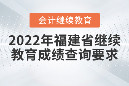 2022年福建省會計繼續(xù)教育成績查詢要求