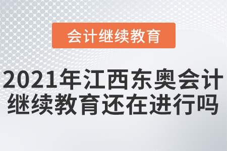 2021年江西東奧會(huì)計(jì)繼續(xù)教育還在進(jìn)行嗎？