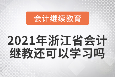 2021年浙江省會計繼續(xù)教育還可以學(xué)習(xí)嗎？