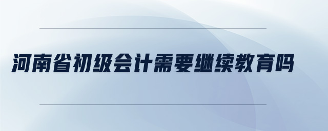 河南省初級(jí)會(huì)計(jì)需要繼續(xù)教育嗎