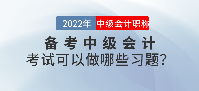 備考2022年中級(jí)會(huì)計(jì)考試可以做哪些習(xí)題？