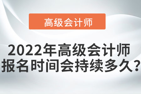 2022年高級會計(jì)師報(bào)名時(shí)間會持續(xù)多久？