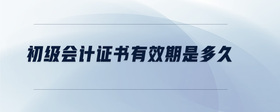 初級(jí)會(huì)計(jì)證書有效期是多久