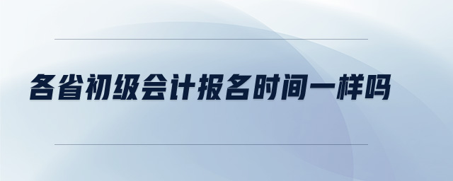 各省初級(jí)會(huì)計(jì)報(bào)名時(shí)間一樣嗎