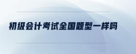 初級(jí)會(huì)計(jì)考試全國(guó)題型一樣嗎