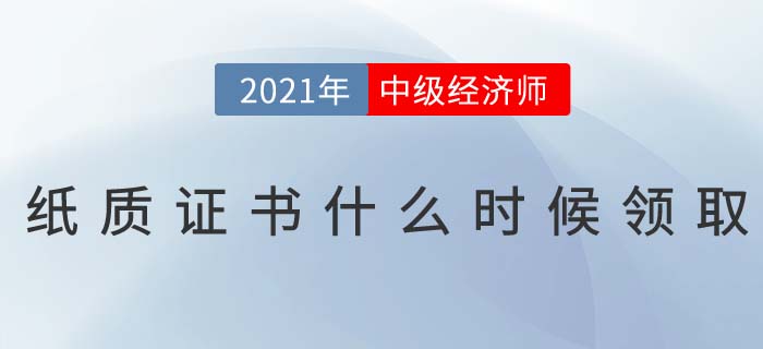 2021年中級經(jīng)濟師電子證書已下載，紙質(zhì)證書什么時候發(fā)？