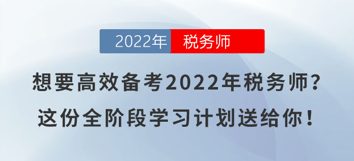 想要高效備考2022年稅務(wù)師？這份全階段學(xué)習(xí)計(jì)劃送給你！