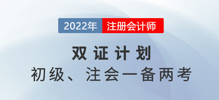 2022年初級注會雙證計劃，一備兩考省時省力！